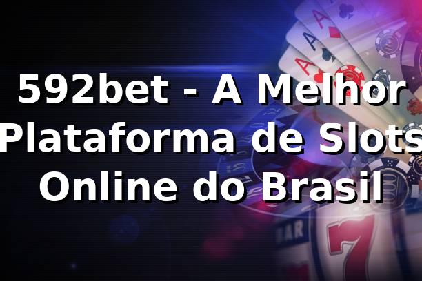 592bet - A Melhor Plataforma de Slots Online do Brasil